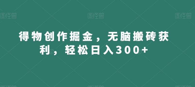 得物创作掘金，无脑搬砖获利，轻松日入300+【揭秘】-创纪