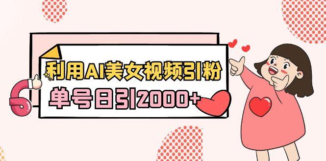 利用AI美女视频引粉，单号日引2000+，新手也能干(教程+软件)-创纪