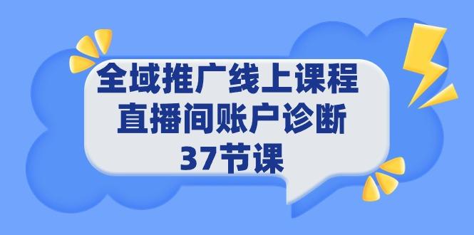 (9577期)全域推广线上课程 _ 直播间账户诊断 37节课-创纪