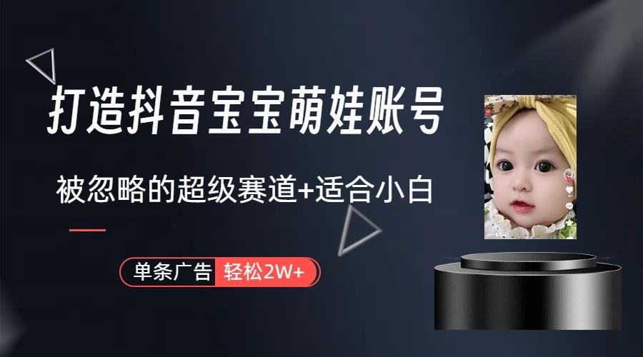 (9419期)打造抖音宝宝账号，一条广告2W，大部分人忽略的超级赛道(教程+素材+软件)-创纪