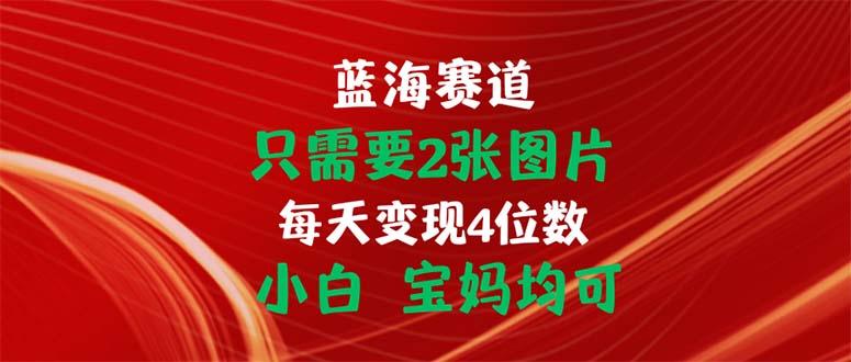 只需要2张图片 每天变现4位数 小白 宝妈均可-创纪