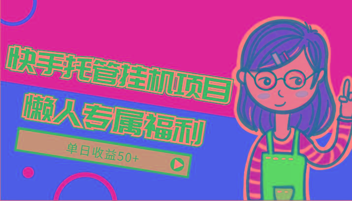 快手托管挂机项目-绿色正规懒人专属福利，单日收益50+-创纪