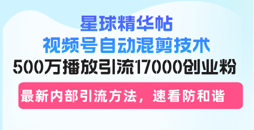 星球精华帖视频号自动混剪技术，500万播放引流17000创业粉，最新内部引...-创纪