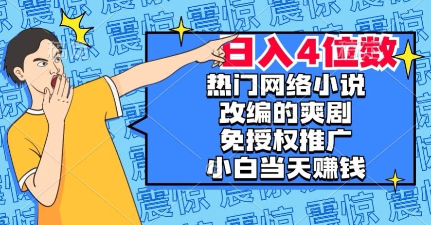 热门网络小说改编的爽剧，免授权推广，新人当天就能赚钱，日入4位数【揭秘】-创纪