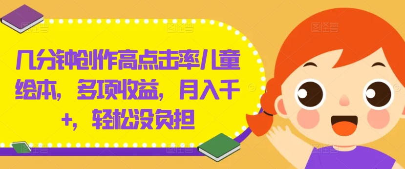 几分钟创作高点击率儿童绘本，多项收益，月入千+，轻松没负担【揭秘】-创纪
