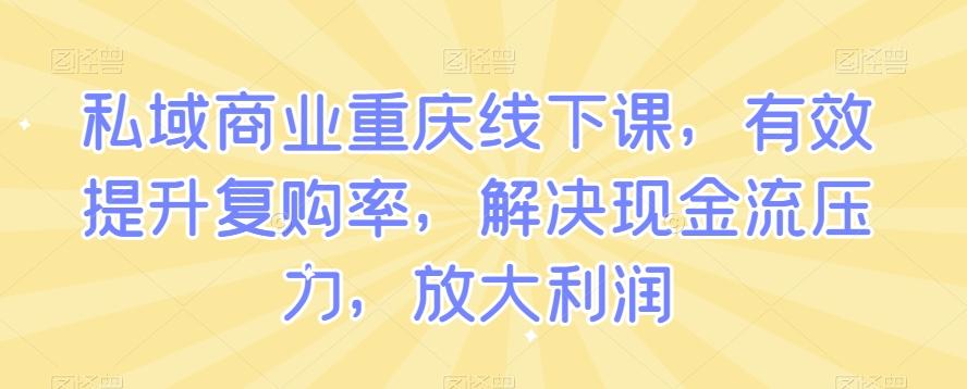 私域商业重庆线下课，有效提升复购率，解决现金流压力，放大利润-创纪