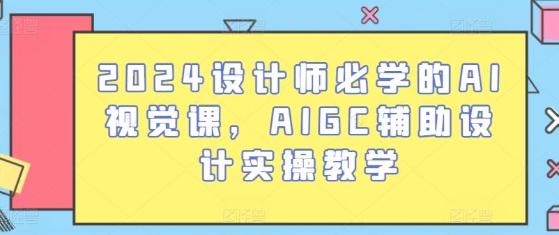2024设计师必学的AI视觉课，AIGC辅助设计实操教学-创纪