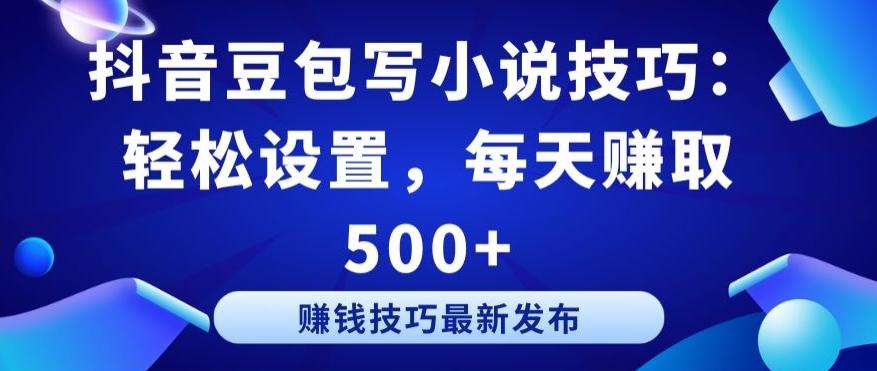 抖音豆包写小说技巧：轻松设置，每天赚取 500+【揭秘】-创纪