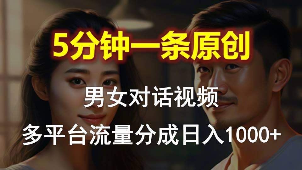 男女对话，5分钟1条原创视频，多平台流量分成，日入1000+-创纪