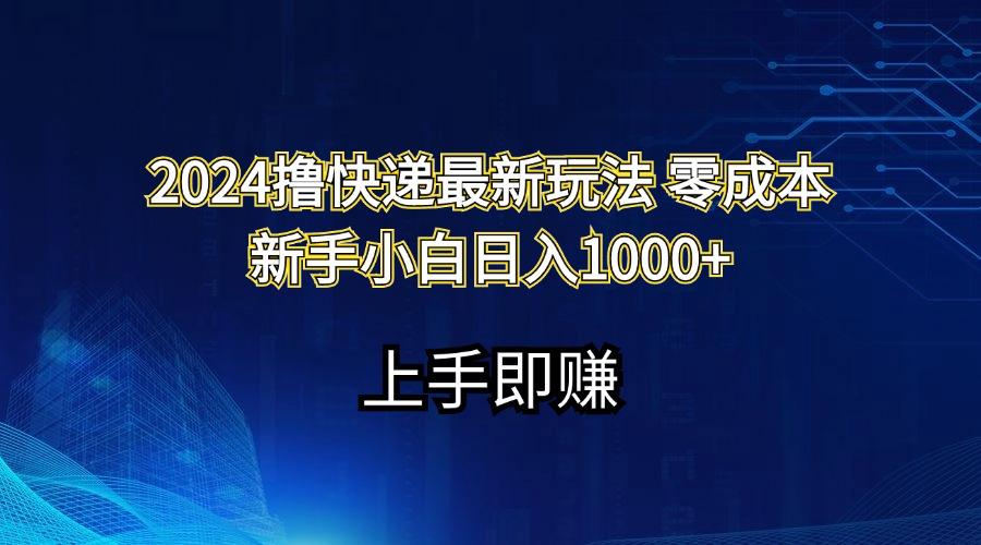 2024撸快递最新玩法零成本新手小白日入1000+-创纪