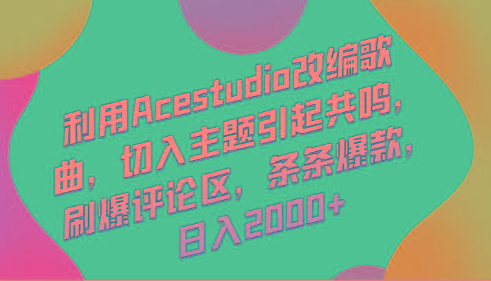 利用Acestudio改编歌曲，切入主题引起共鸣，刷爆评论区，条条爆款，日入2000+-创纪