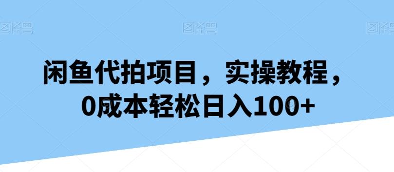 闲鱼代拍项目，实操教程，0成本轻松日入100+-创纪