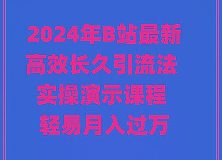 2024年B站最新高效长久引流法 实操演示课程 轻易月入过万-创纪