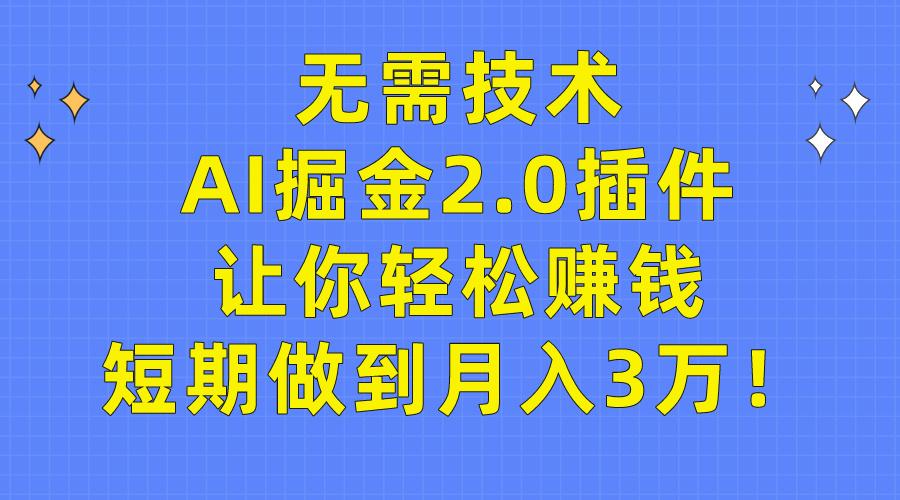 (9535期)无需技术，AI掘金2.0插件让你轻松赚钱，短期做到月入3万！-创纪