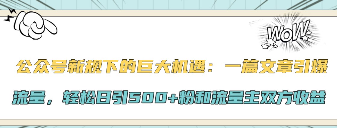 公众号新规下的巨大机遇：一篇文章引爆流量，轻松日引500+粉和流量主双方收益-创纪