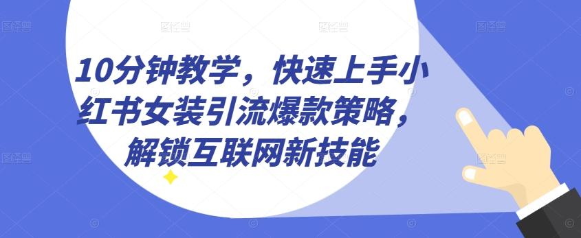 10分钟教学，快速上手小红书女装引流爆款策略，解锁互联网新技能【揭秘】-创纪