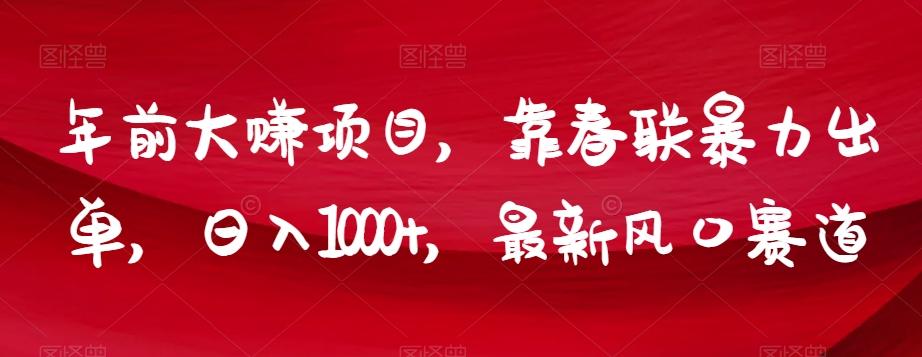 年前大赚项目，靠春联暴力出单，日入1000+，最新风口赛道【揭秘】-创纪