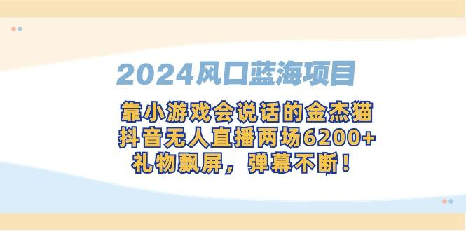 2024风口蓝海项目，靠小游戏会说话的金杰猫，抖音无人直播两场6200+，礼…-创纪