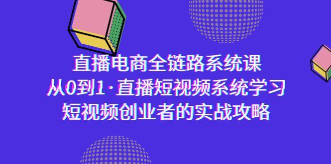 直播电商-全链路系统课，从0到1·直播短视频系统学习，短视频创业者的实战-创纪