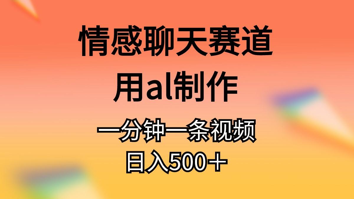 情感聊天赛道用al制作一分钟一条视频日入500＋-创纪