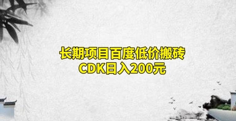 长期项目百度低价搬砖CDK，日入200-创纪