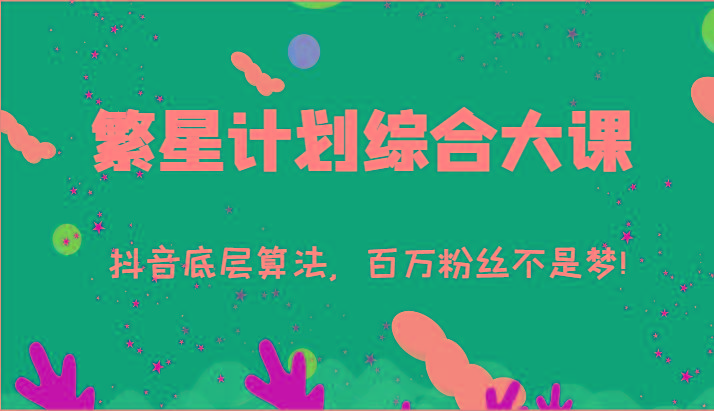 2024繁星计划综合大课：抖音底层算法，百万粉丝不是梦!(77节)-创纪