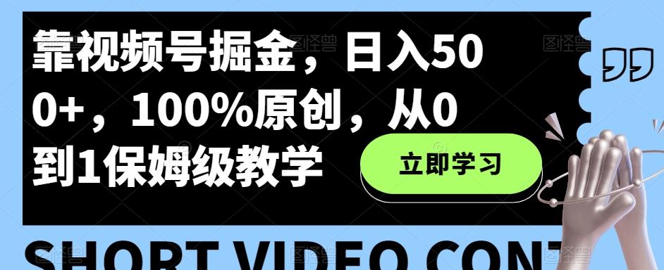 靠视频号掘金，日入500+，100%原创，从0到1保姆级教学-创纪