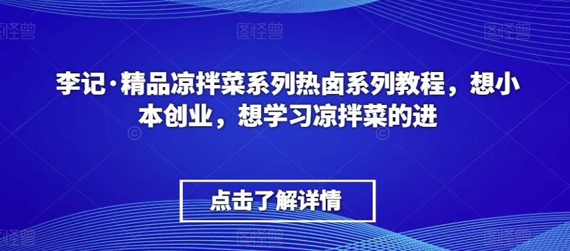 李记·精品凉拌菜系列热卤系列教程，想小本创业，想学习凉拌菜的进-创纪