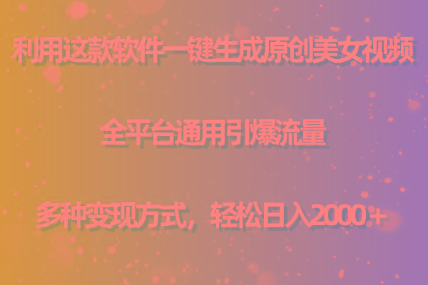 用这款软件一键生成原创美女视频 全平台通用引爆流量 多种变现 日入2000＋-创纪