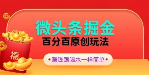 全网独家，微头条百分百原创玩法，5分钟一篇文章，隔天见收益，无脑日入300-创纪