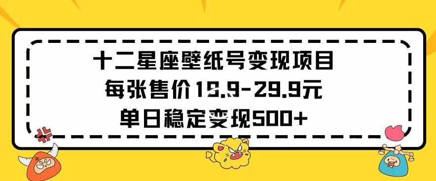 十二星座壁纸号变现项目每张售价19元单日稳定变现500+以上【揭秘】-创纪