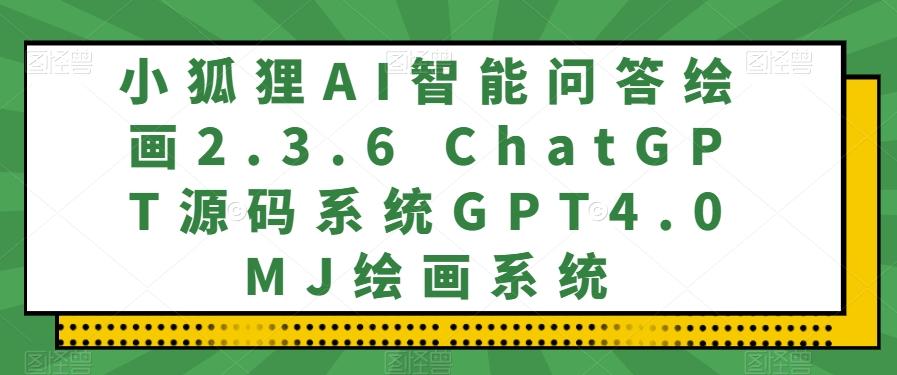 小狐狸AI智能问答绘画2.3.6 ChatGPT源码系统GPT4.0MJ绘画系统-创纪