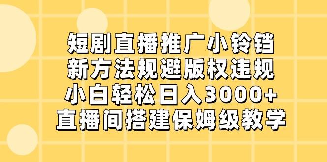 短剧直播推广小铃铛，小白轻松日入3000+，新方法规避版权违规，直播间搭建保姆级教学-创纪
