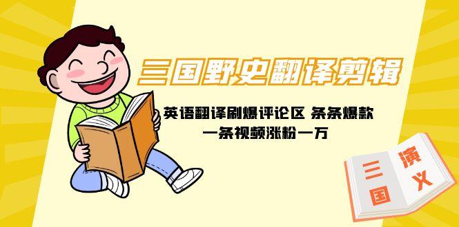 (9264期)三国野史翻译剪辑 英语翻译刷爆评论区 条条爆款一条视频涨粉1w+附888G素材-创纪