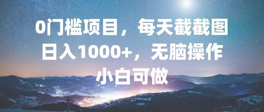 0门槛项目，每天截截图，日入1000+，轻松无脑，小白可做-创纪