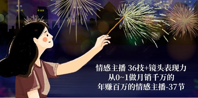 情感主播 36技+镜头表现力：从0~1做月销千万的，年赚百万的情感主播-37节-创纪