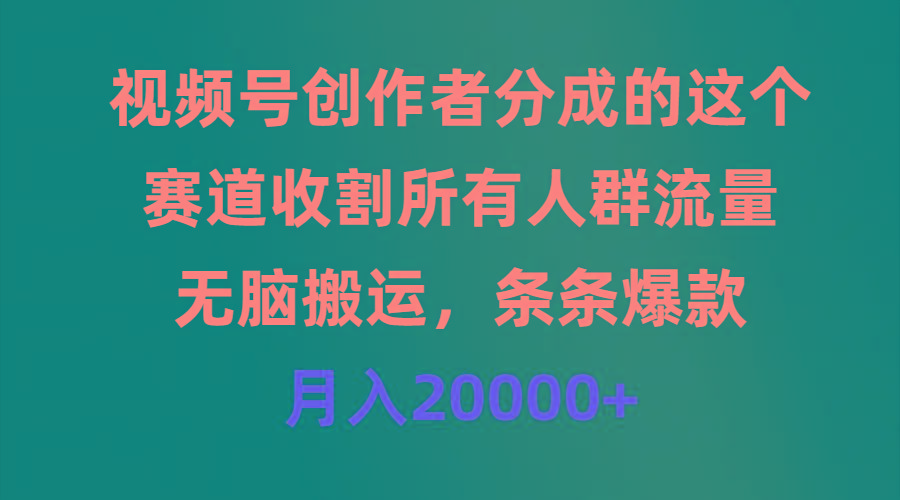 (9406期)视频号创作者分成的这个赛道，收割所有人群流量，无脑搬运，条条爆款，…-创纪