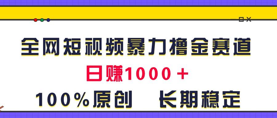 全网短视频暴力撸金赛道，日入1000＋！原创玩法，长期稳定-创纪