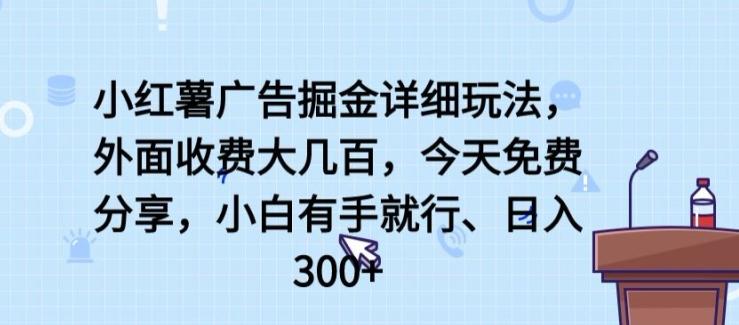 小红薯广告掘金详细玩法，外面收费大几百，小白有手就行，日入300+【揭秘】-创纪