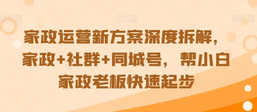 家政运营新方案深度拆解，家政+社群+同城号，帮小白家政老板快速起步-创纪