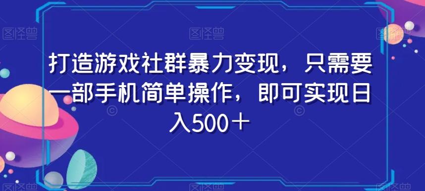 打造游戏社群暴力变现，只需要一部手机简单操作，即可实现日入500＋【揭秘】-创纪