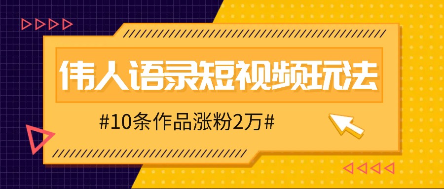 人人可做的伟人语录视频玩法，零成本零门槛，10条作品轻松涨粉2万-创纪