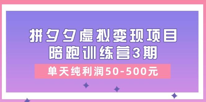 某收费培训《拼夕夕虚拟变现项目陪跑训练营3期》单天纯利润50-500元-创纪