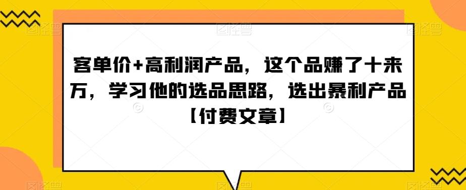 ‮单客‬价+高利润产品，这个品‮了赚‬十来万，‮习学‬他‮选的‬品思路，‮出选‬暴‮产利‬品【付费文章】-创纪