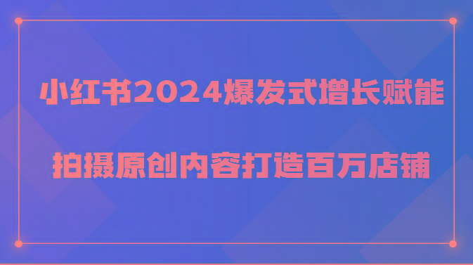 小红书2024爆发式增长赋能，拍摄原创内容打造百万店铺！-创纪