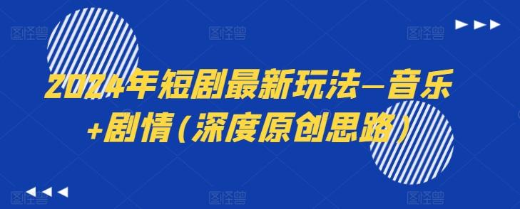 2024年短剧最新玩法—音乐+剧情(深度原创思路)-创纪