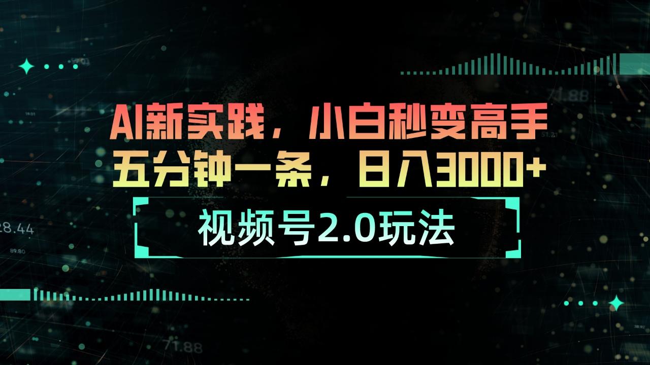 视频号2.0玩法 AI新实践，小白秒变高手五分钟一条，日入3000+-创纪