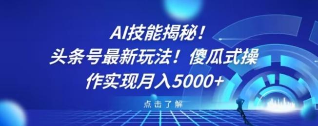 AI技能揭秘！头条号最新玩法！傻瓜式操作实现月入5000+-创纪