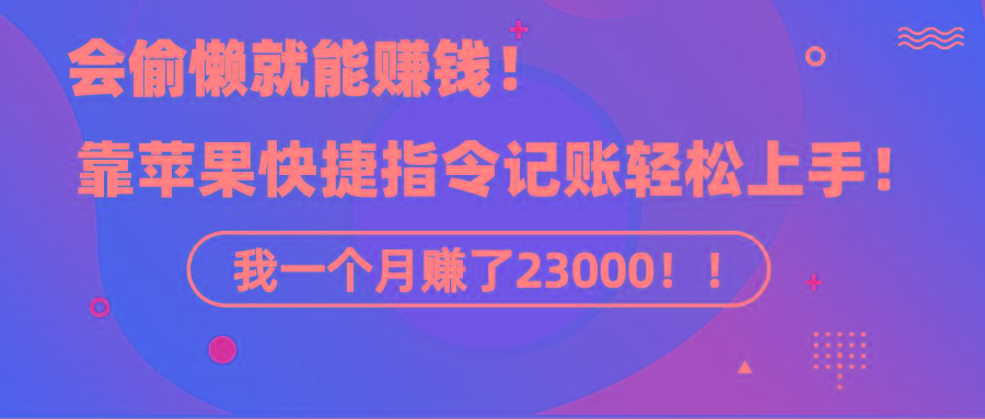 《会偷懒就能赚钱！靠苹果快捷指令自动记账轻松上手，一个月变现23000！》-创纪
