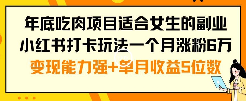 年底吃肉项目适合女生的副业小红书打卡玩法一个月涨粉6万+变现能力强+单月收益5位数【揭秘】-创纪
